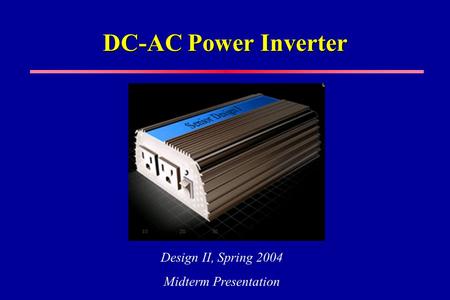 DC-AC Power Inverter Design II, Spring 2004 Midterm Presentation.