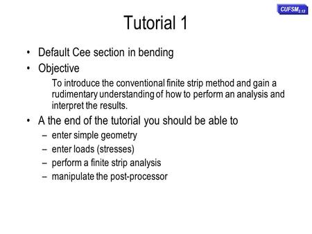 Tutorial 1 Default Cee section in bending Objective To introduce the conventional finite strip method and gain a rudimentary understanding of how to perform.