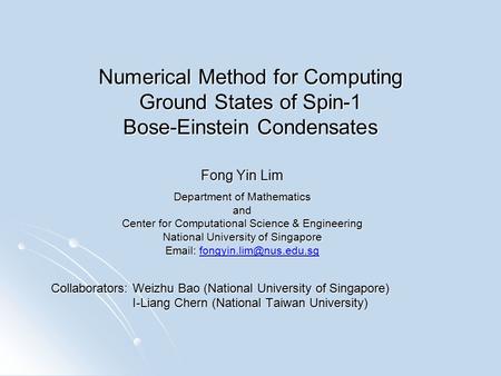 Numerical Method for Computing Ground States of Spin-1 Bose-Einstein Condensates Fong Yin Lim Department of Mathematics and Center for Computational Science.