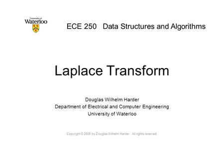 Laplace Transform Douglas Wilhelm Harder Department of Electrical and Computer Engineering University of Waterloo Copyright © 2008 by Douglas Wilhelm Harder.