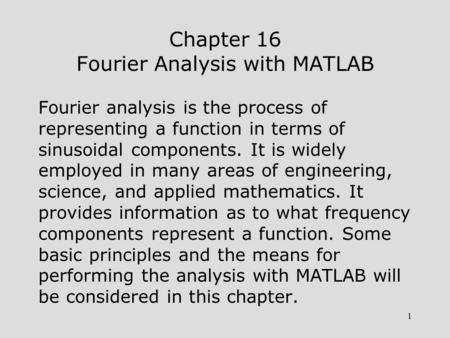 1 Chapter 16 Fourier Analysis with MATLAB Fourier analysis is the process of representing a function in terms of sinusoidal components. It is widely employed.