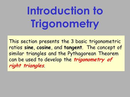 Introduction to Trigonometry This section presents the 3 basic trigonometric ratios sine, cosine, and tangent. The concept of similar triangles and the.