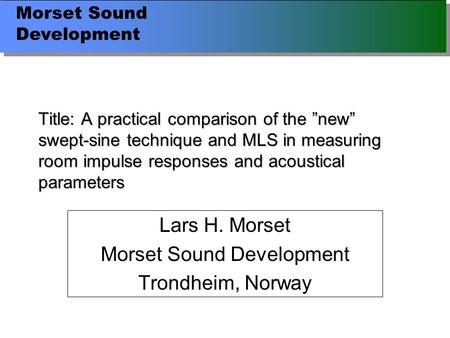 Morset Sound Development Title: A practical comparison of the ”new” swept-sine technique and MLS in measuring room impulse responses and acoustical parameters.