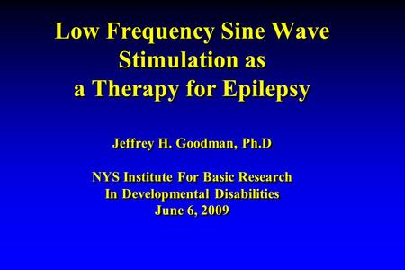 Low Frequency Sine Wave Stimulation as a Therapy for Epilepsy Jeffrey H. Goodman, Ph.D NYS Institute For Basic Research In Developmental Disabilities June.