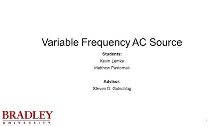 1 Variable Frequency AC Source Students: Kevin Lemke Matthew Pasternak Advisor: Steven D. Gutschlag 1.
