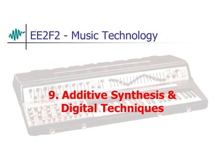 EE2F2 - Music Technology 9. Additive Synthesis & Digital Techniques.