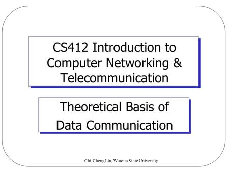 Chi-Cheng Lin, Winona State University CS412 Introduction to Computer Networking & Telecommunication Theoretical Basis of Data Communication.