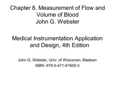Chapter 8. Measurement of Flow and Volume of Blood John G. Webster