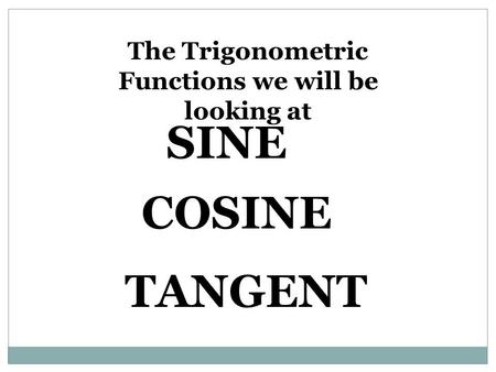 The Trigonometric Functions we will be looking at SINE COSINE TANGENT.