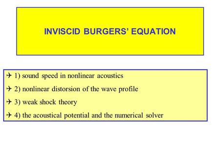 INVISCID BURGERS’ EQUATION  1) sound speed in nonlinear acoustics  2) nonlinear distorsion of the wave profile  3) weak shock theory  4) the acoustical.