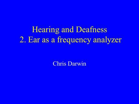 Hearing and Deafness 2. Ear as a frequency analyzer Chris Darwin.