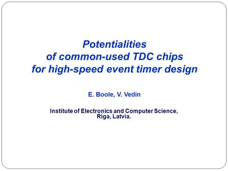 Potentialities of common-used TDC chips for high-speed event timer design E. Boole, V. Vedin Institute of Electronics and Computer Science, Riga, Latvia.