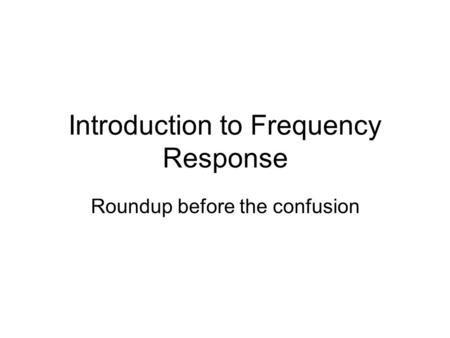 Introduction to Frequency Response Roundup before the confusion.