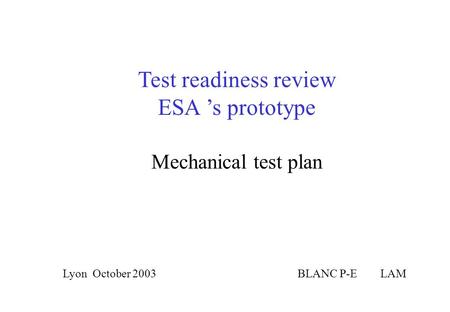 Test readiness review ESA ’s prototype BLANC P-E LAMLyon October 2003 Mechanical test plan.