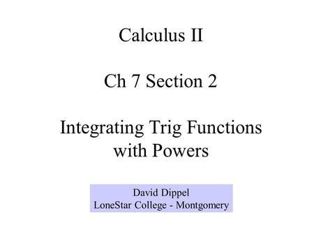 Calculus II Ch 7 Section 2 Integrating Trig Functions with Powers David Dippel LoneStar College - Montgomery.