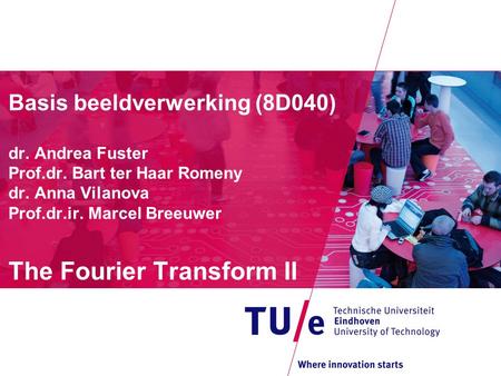 Basis beeldverwerking (8D040) dr. Andrea Fuster Prof.dr. Bart ter Haar Romeny dr. Anna Vilanova Prof.dr.ir. Marcel Breeuwer The Fourier Transform II.
