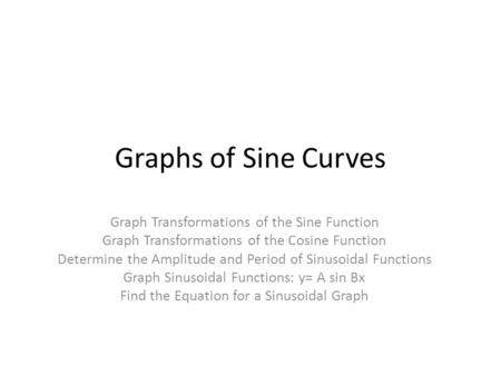 Graphs of Sine Curves Graph Transformations of the Sine Function Graph Transformations of the Cosine Function Determine the Amplitude and Period of Sinusoidal.