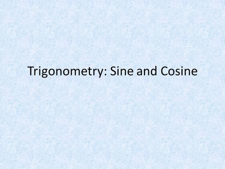 Trigonometry: Sine and Cosine. History What is Trigonometry – The study of the relationships between the sides and the angles of triangles. Origins in.