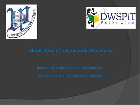 Student: Gherghina Alexandru-Georgica Proffesor: PhD. Eng. Zdzislaw Polkowski Generation of a Sinusoidal Waveform.