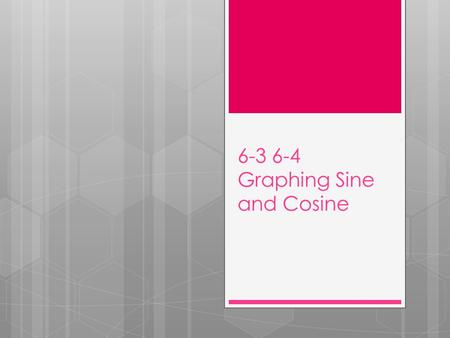 6-3 6-4 Graphing Sine and Cosine. Periodic function: A function which has a graph that repeats itself identically over and over as it is followed from.