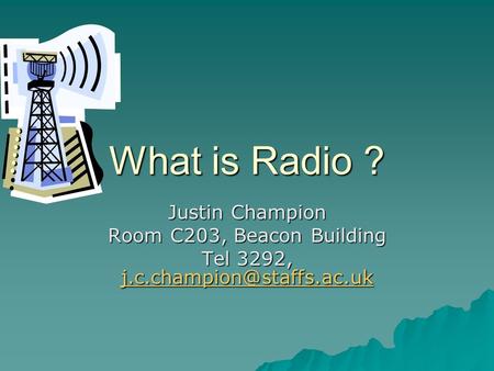 What is Radio ? Justin Champion Room C203, Beacon Building Tel 3292,