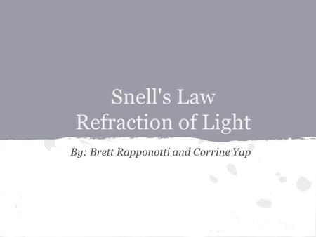 Snell's Law Refraction of Light By: Brett Rapponotti and Corrine Yap.