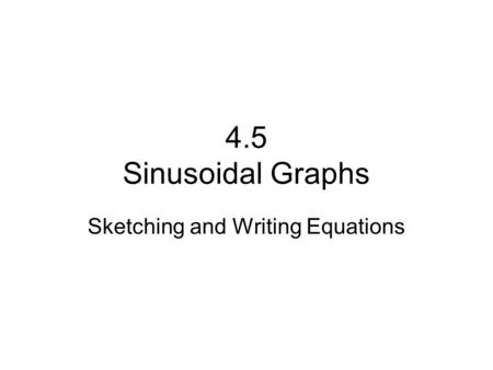 4.5 Sinusoidal Graphs Sketching and Writing Equations.