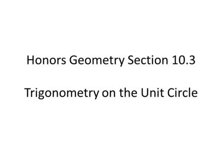 Honors Geometry Section 10.3 Trigonometry on the Unit Circle