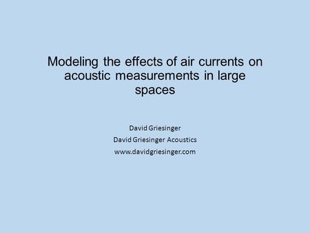 Modeling the effects of air currents on acoustic measurements in large spaces David Griesinger David Griesinger Acoustics www.davidgriesinger.com.