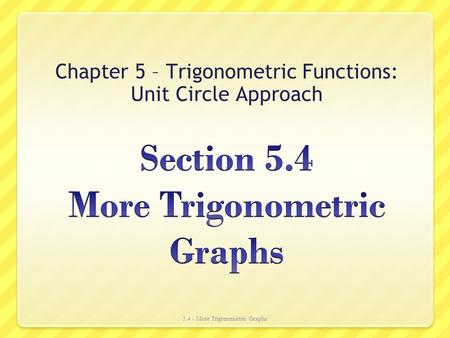Chapter 5 – Trigonometric Functions: Unit Circle Approach 5.4 - More Trigonometric Graphs.