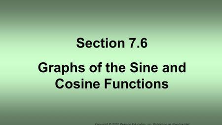 Copyright © 2012 Pearson Education, Inc. Publishing as Prentice Hall. Section 7.6 Graphs of the Sine and Cosine Functions.