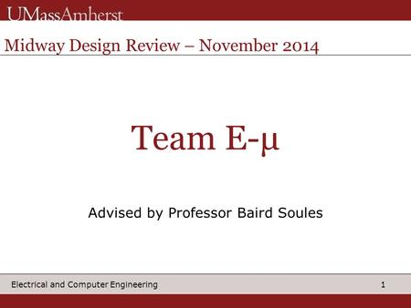 1 Electrical and Computer Engineering Team E-μ Advised by Professor Baird Soules Midway Design Review – November 2014.