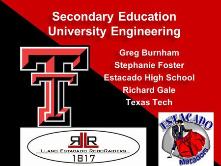 Secondary Education University Engineering Greg Burnham Stephanie Foster Estacado High School Richard Gale Texas Tech Greg Burnham Stephanie Foster Estacado.