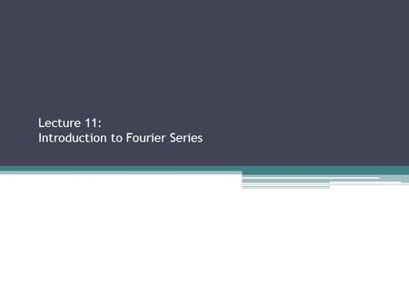 Lecture 11: Introduction to Fourier Series Sections 2.2.3, 2.3.