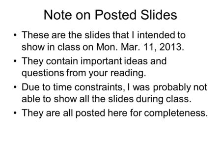 Note on Posted Slides These are the slides that I intended to show in class on Mon. Mar. 11, 2013. They contain important ideas and questions from your.