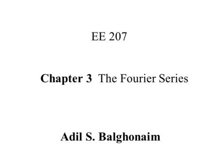 Chapter 3 The Fourier Series EE 207 Adil S. Balghonaim.
