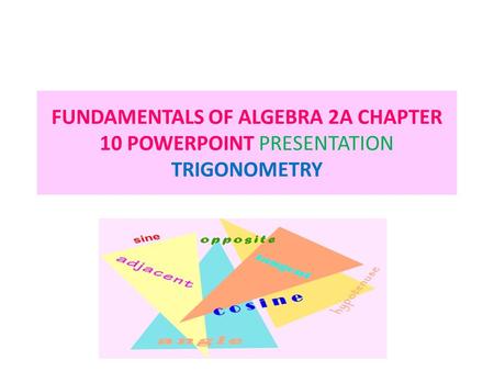 FUNDAMENTALS OF ALGEBRA 2A CHAPTER 10 POWERPOINT PRESENTATION TRIGONOMETRY TRIGONOMETRY.