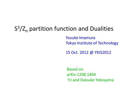 S 3 /Z n partition function and Dualities Yosuke Imamura Tokyo Institute of Technology 15 Oct. YKIS2012 Based on arXiv:1208.1404 Y.I and Daisuke.