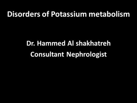 Disorders of Potassium metabolism Dr. Hammed Al shakhatreh Consultant Nephrologist.