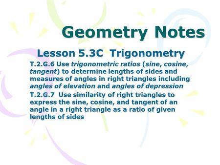 Geometry Notes Lesson 5.3C Trigonometry T.2.G.6 Use trigonometric ratios (sine, cosine, tangent) to determine lengths of sides and measures of angles in.