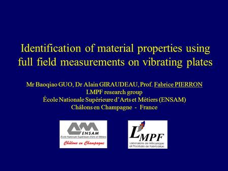 Identification of material properties using full field measurements on vibrating plates Mr Baoqiao GUO, Dr Alain GIRAUDEAU, Prof. Fabrice PIERRON LMPF.