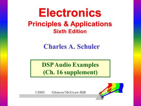 Electronics Principles & Applications Sixth Edition DSP Audio Examples (Ch. 16 supplement) ©2003 Glencoe/McGraw-Hill Charles A. Schuler.