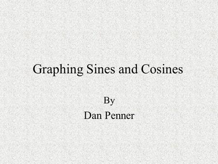 Graphing Sines and Cosines By Dan Penner. My name is Daniel Penner. I teach at Enterprise High School in Redding California. My lesson is for a Trig-Pre-calculus.