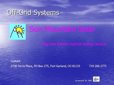 Off-Grid Systems Sun Mountain Solar Plug into Earth’s natural energy source © Homesoft, Inc. 2008 Contact: 1730 Ferris Place, PO Box 275, Fort Garland,