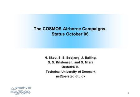 Ørsted DTU 1 The COSMOS Airborne Campaigns. Status October’06 N. Skou, S. S. Søbjærg, J. Balling, S. S. Kristensen, and S. Misra ØrstedDTU Technical University.