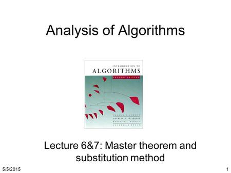 5/5/20151 Analysis of Algorithms Lecture 6&7: Master theorem and substitution method.