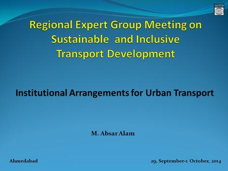 M. Absar Alam Institutional Arrangements for Urban Transport Ahmedabad 29, September-1 October, 2014.