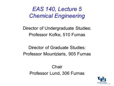 EAS 140, Lecture 5 Chemical Engineering Director of Undergraduate Studies: Professor Kofke, 510 Furnas Director of Graduate Studies: Professor Mountziaris,