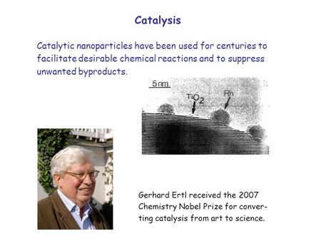 Gerhard Ertl received the 2007 Chemistry Nobel Prize for conver- ting catalysis from art to science. Catalysis Catalytic nanoparticles have been used for.