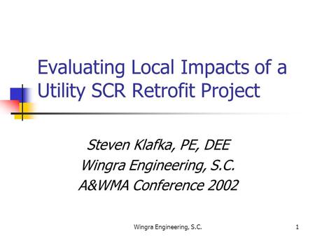 Wingra Engineering, S.C.1 Evaluating Local Impacts of a Utility SCR Retrofit Project Steven Klafka, PE, DEE Wingra Engineering, S.C. A&WMA Conference 2002.